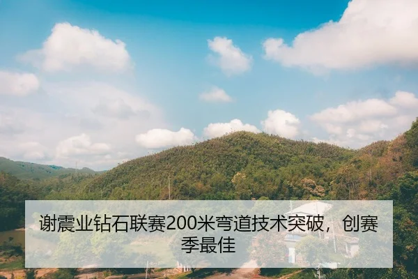 谢震业钻石联赛200米弯道技术突破，创赛季最佳