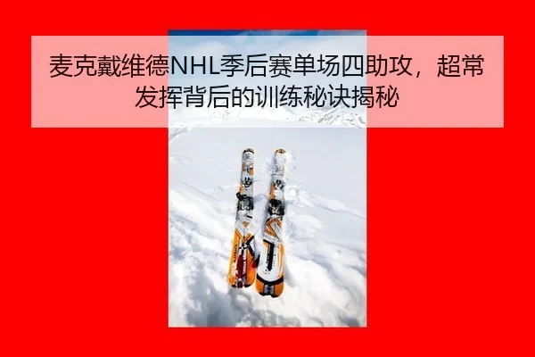麦克戴维德NHL季后赛单场四助攻，超常发挥背后的训练秘诀揭秘