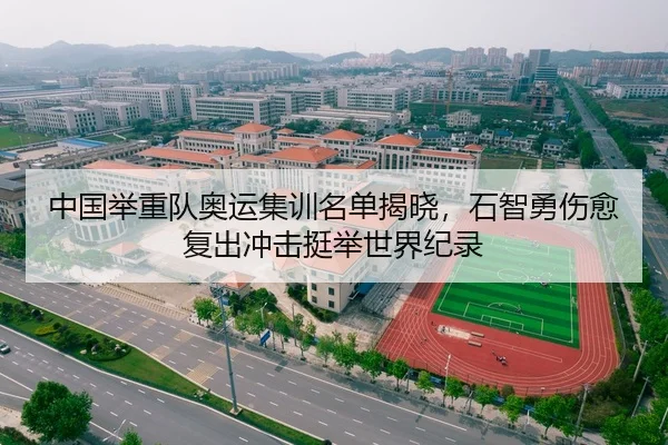 中国举重队奥运集训名单揭晓，石智勇伤愈复出冲击挺举世界纪录