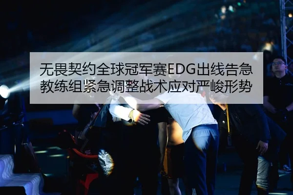 无畏契约全球冠军赛EDG出线告急 教练组紧急调整战术应对严峻形势