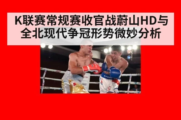K联赛常规赛收官战蔚山HD与全北现代争冠形势微妙分析